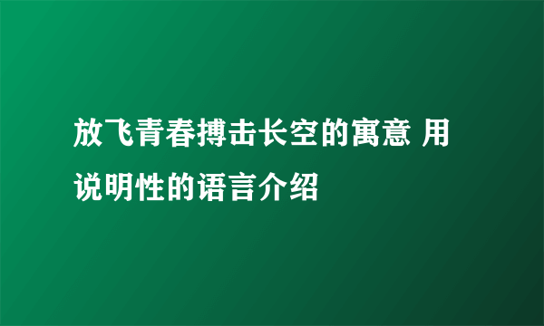 放飞青春搏击长空的寓意 用说明性的语言介绍