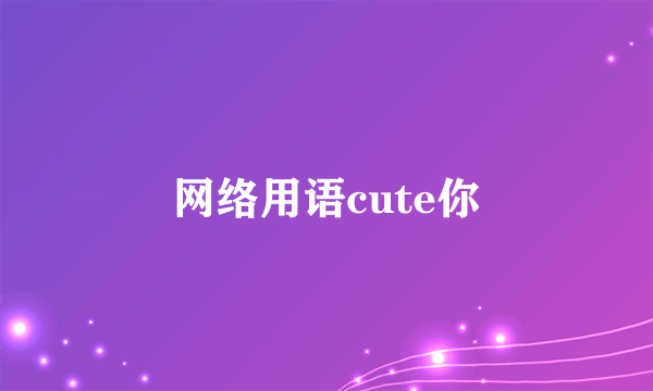 网络用语cute你