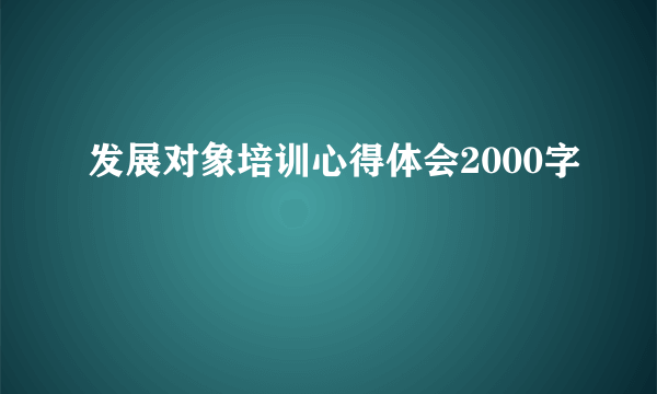发展对象培训心得体会2000字