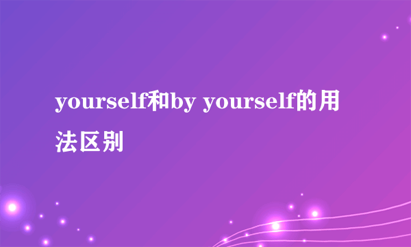 yourself和by yourself的用法区别