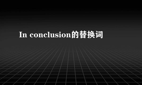 In conclusion的替换词