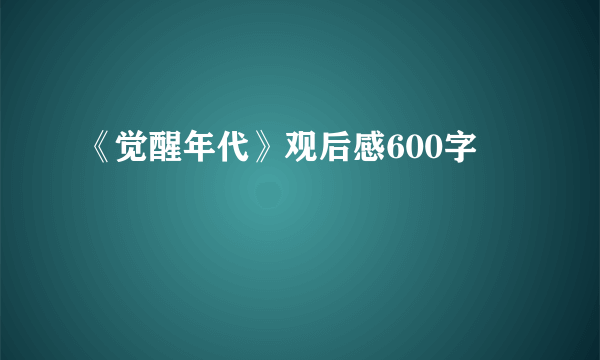 《觉醒年代》观后感600字