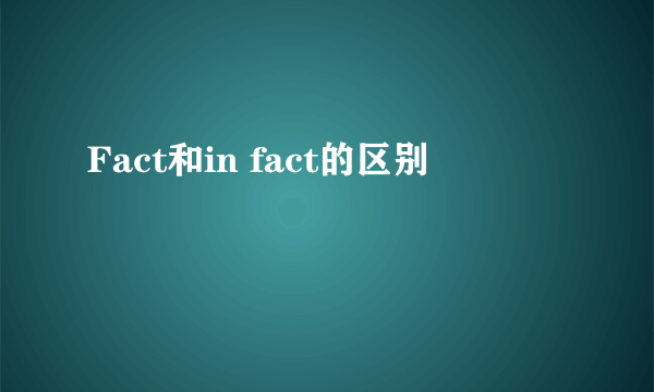 Fact和in fact的区别
