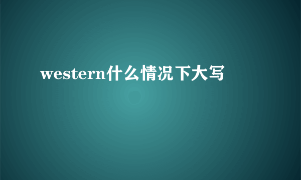 western什么情况下大写