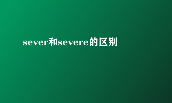 sever和severe的区别