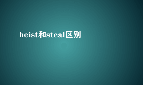 heist和steal区别