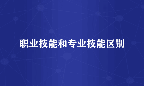 职业技能和专业技能区别