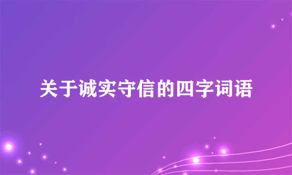 关于诚实守信的四字词语