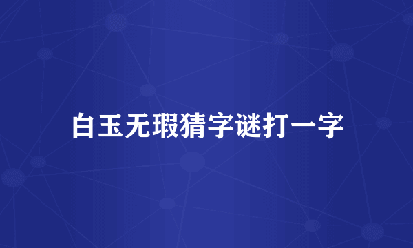 白玉无瑕猜字谜打一字