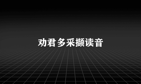 劝君多采撷读音