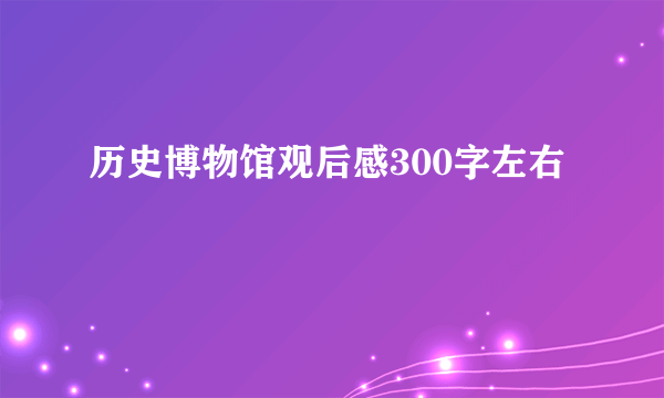 历史博物馆观后感300字左右
