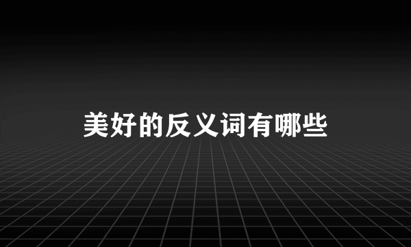 美好的反义词有哪些