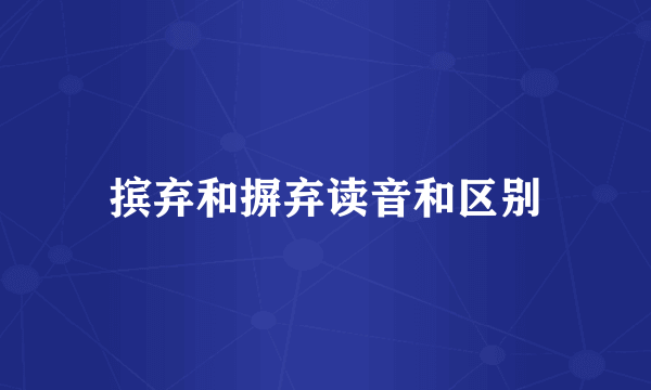 摈弃和摒弃读音和区别