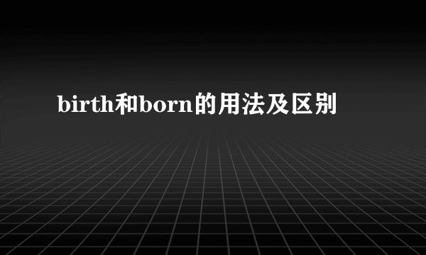 birth和born的用法及区别