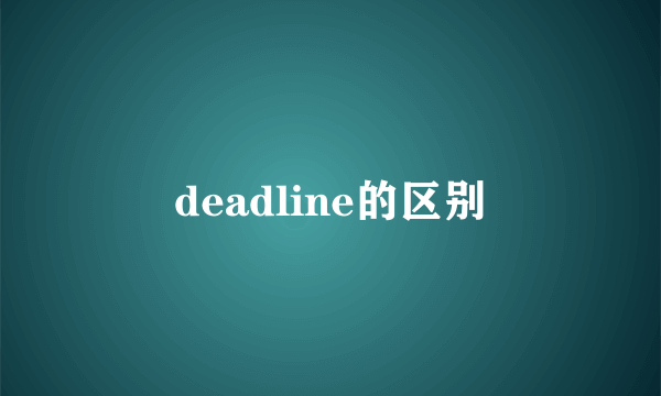 deadline的区别