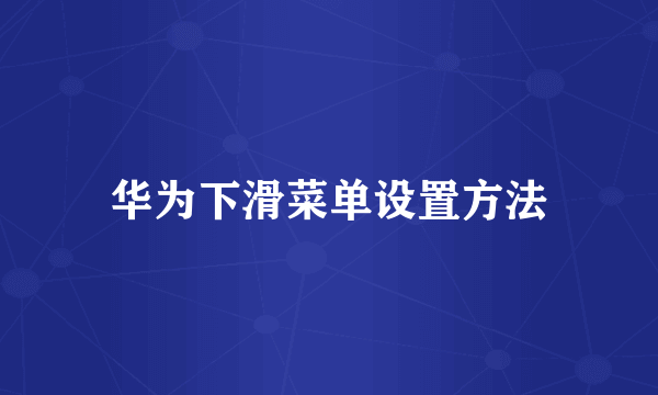 华为下滑菜单设置方法