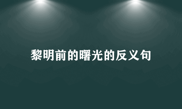 黎明前的曙光的反义句