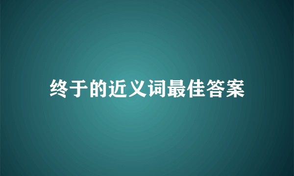 终于的近义词最佳答案
