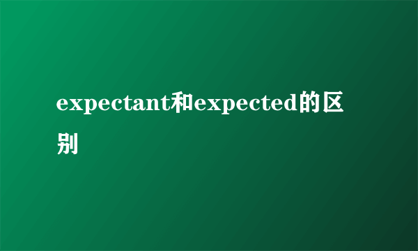 expectant和expected的区别