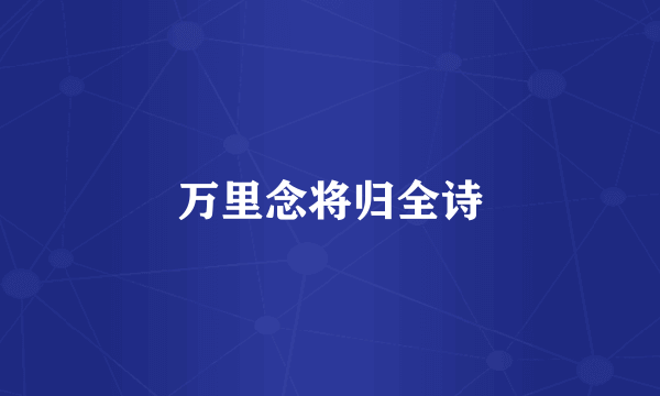 万里念将归全诗