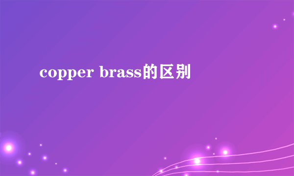 copper brass的区别
