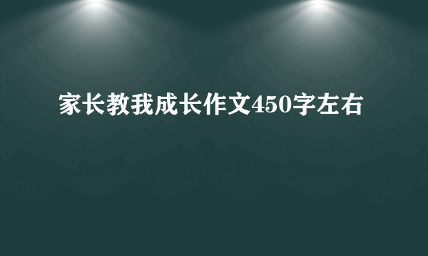 家长教我成长作文450字左右