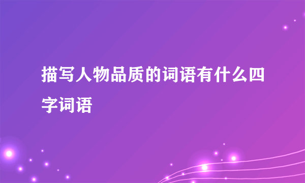 描写人物品质的词语有什么四字词语