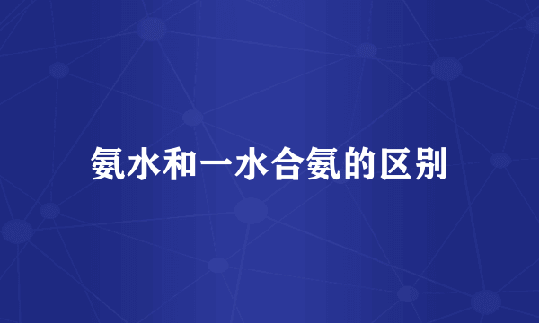 氨水和一水合氨的区别