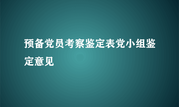 预备党员考察鉴定表党小组鉴定意见