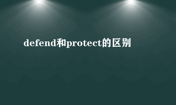 defend和protect的区别