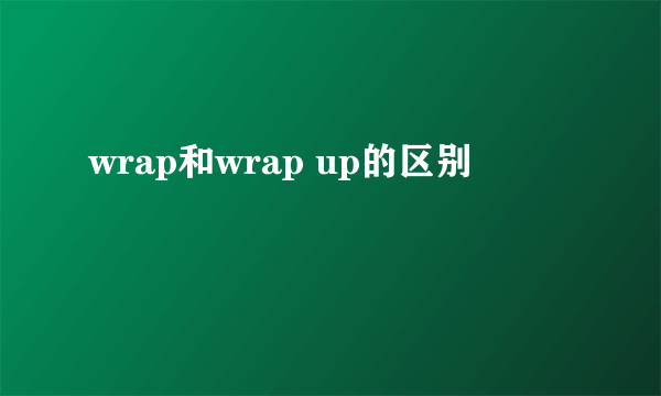 wrap和wrap up的区别