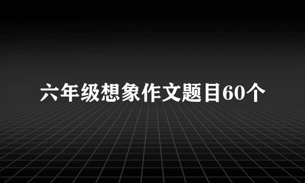六年级想象作文题目60个