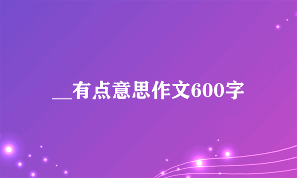 __有点意思作文600字