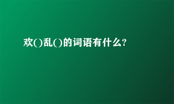 欢()乱()的词语有什么?