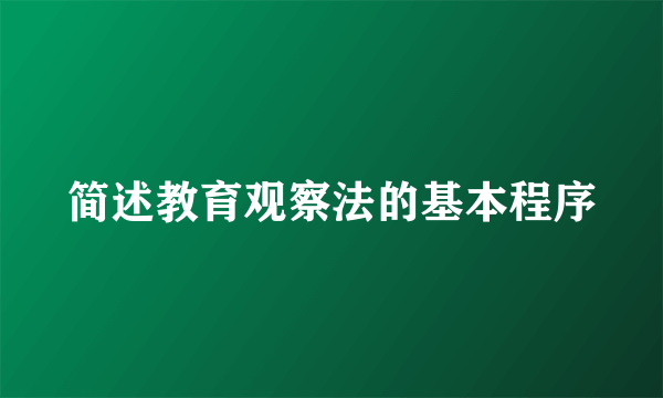 简述教育观察法的基本程序