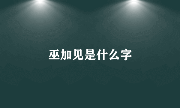 巫加见是什么字