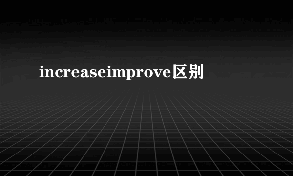 increaseimprove区别