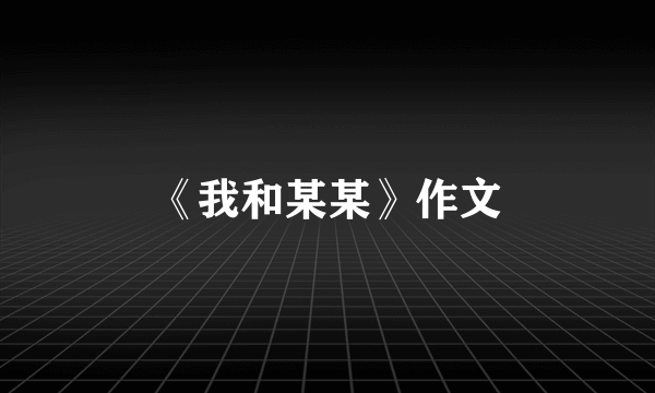 《我和某某》作文