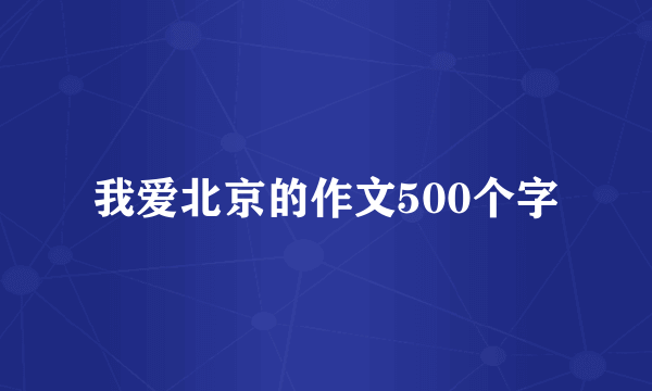 我爱北京的作文500个字