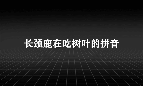 长颈鹿在吃树叶的拼音