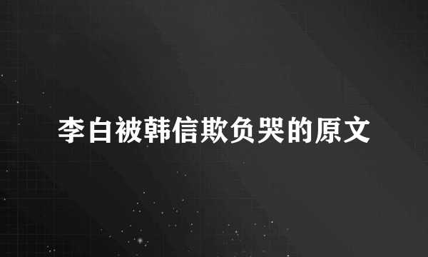 李白被韩信欺负哭的原文