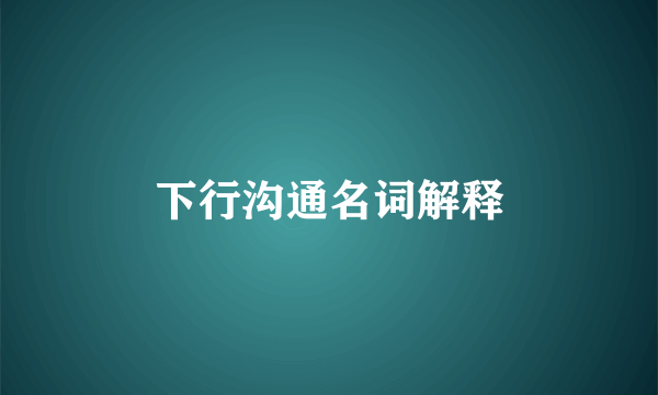 下行沟通名词解释