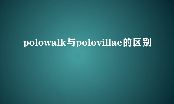 polowalk与polovillae的区别