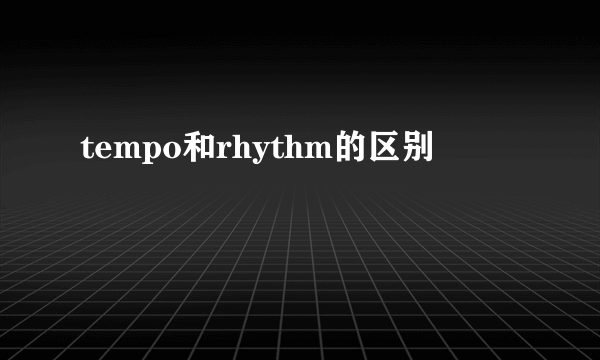 tempo和rhythm的区别