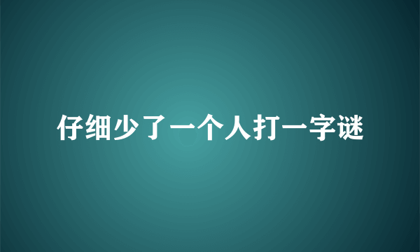 仔细少了一个人打一字谜