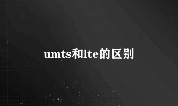 umts和lte的区别