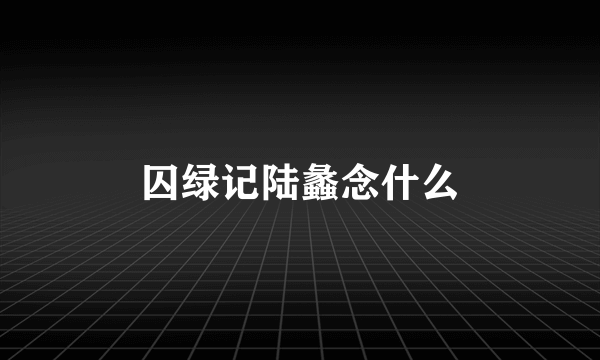 囚绿记陆蠡念什么