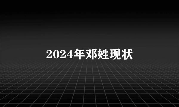 2024年邓姓现状