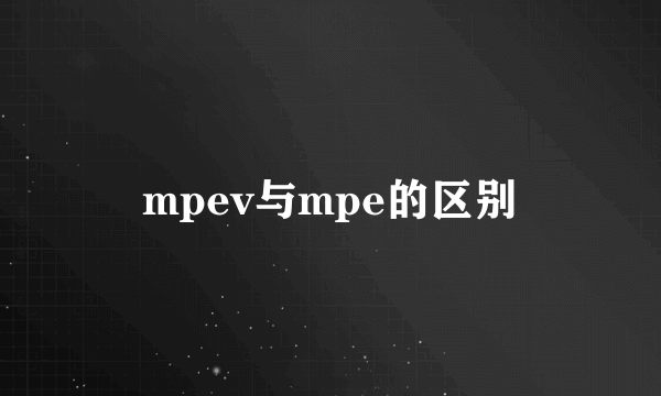 mpev与mpe的区别