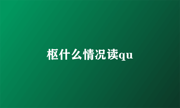 枢什么情况读qu